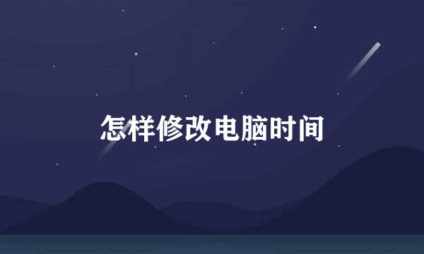 怎样修改电脑时间