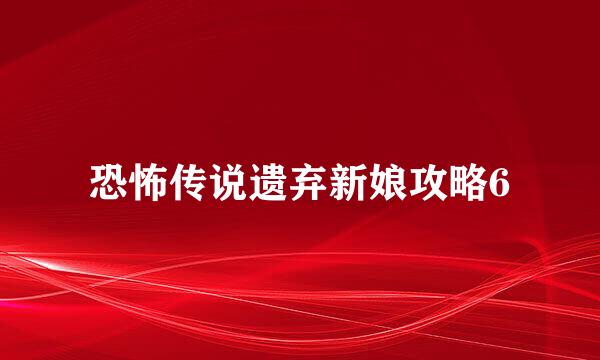 恐怖传说遗弃新娘攻略6
