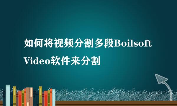 如何将视频分割多段BoilsoftVideo软件来分割
