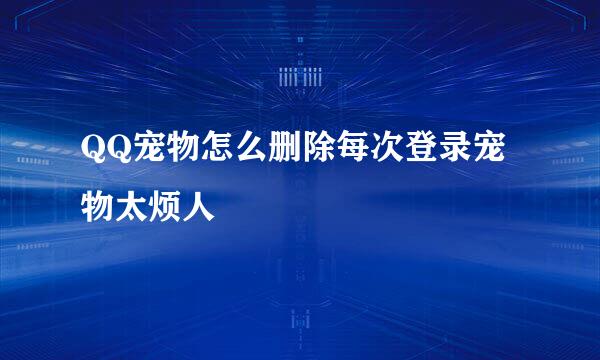 QQ宠物怎么删除每次登录宠物太烦人