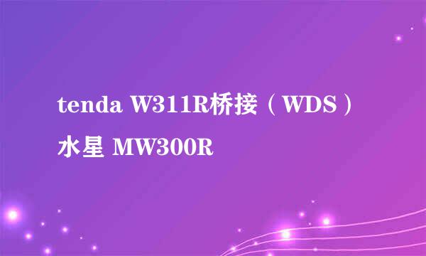 tenda W311R桥接（WDS）水星 MW300R