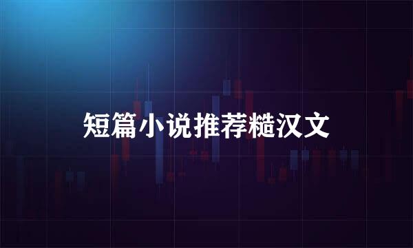 短篇小说推荐糙汉文