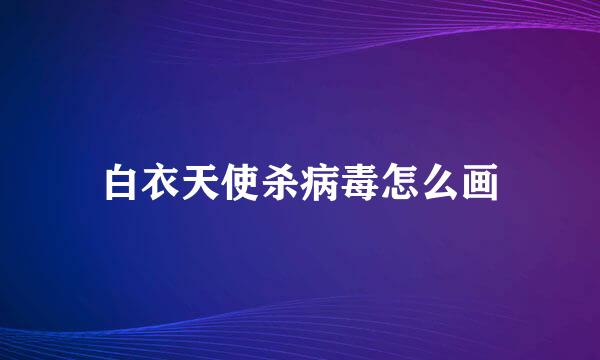 白衣天使杀病毒怎么画