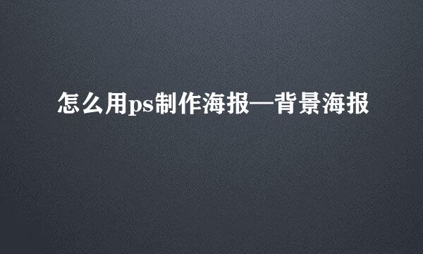 怎么用ps制作海报—背景海报