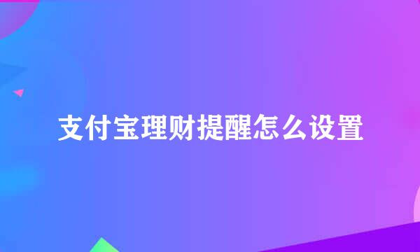 支付宝理财提醒怎么设置