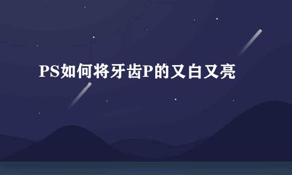 PS如何将牙齿P的又白又亮