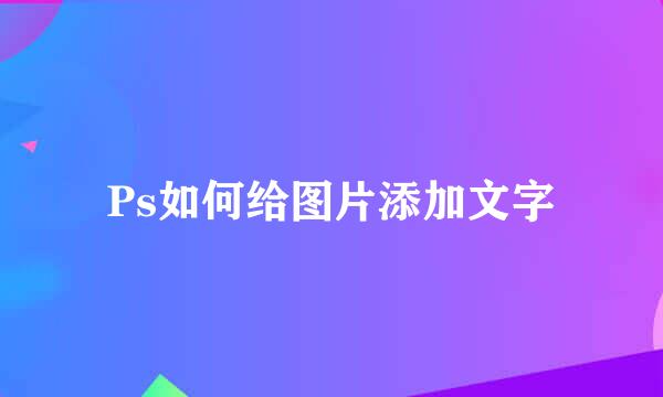 Ps如何给图片添加文字