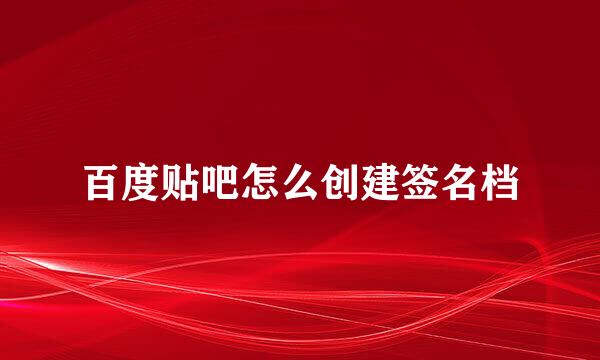 百度贴吧怎么创建签名档