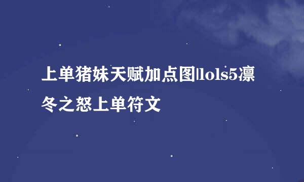 上单猪妹天赋加点图|lols5凛冬之怒上单符文
