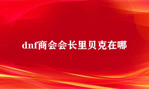 dnf商会会长里贝克在哪