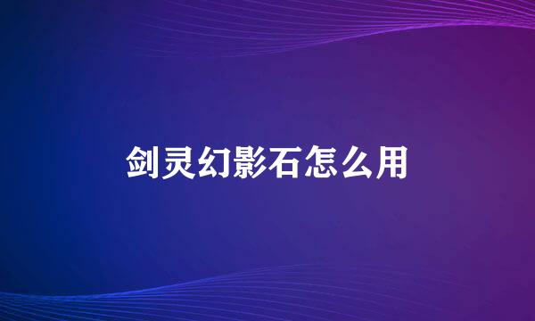 剑灵幻影石怎么用
