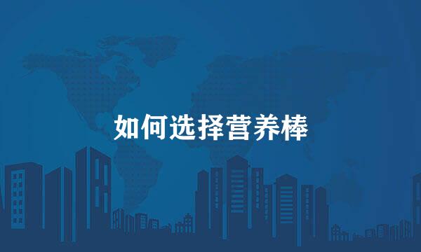 如何选择营养棒