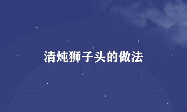 清炖狮子头的做法