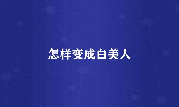 怎样变成白美人