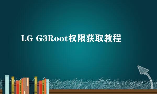 LG G3Root权限获取教程