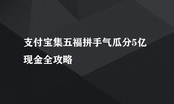 支付宝集五福拼手气瓜分5亿现金全攻略