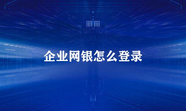 企业网银怎么登录