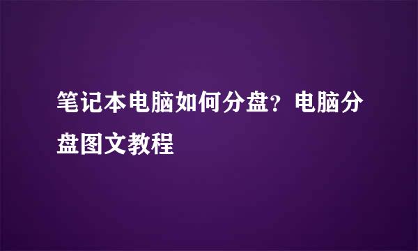 笔记本电脑如何分盘？电脑分盘图文教程