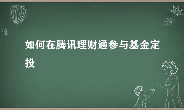 如何在腾讯理财通参与基金定投
