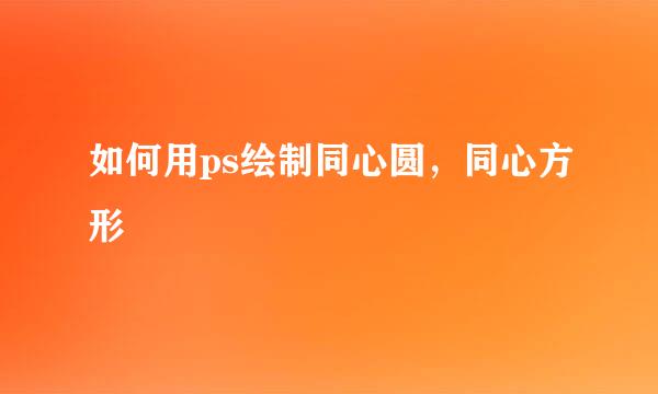 如何用ps绘制同心圆，同心方形