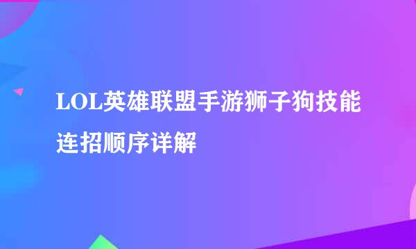 LOL英雄联盟手游狮子狗技能连招顺序详解