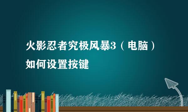 火影忍者究极风暴3（电脑）如何设置按键