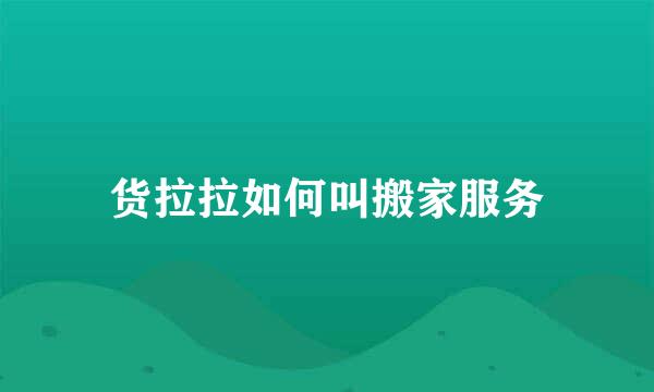 货拉拉如何叫搬家服务