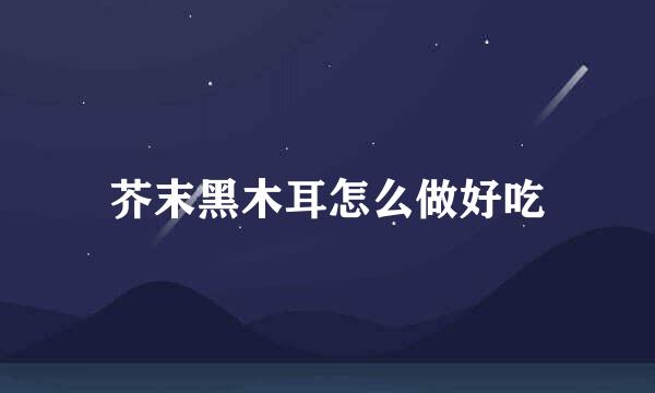 芥末黑木耳怎么做好吃