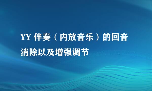 YY 伴奏（内放音乐）的回音消除以及增强调节