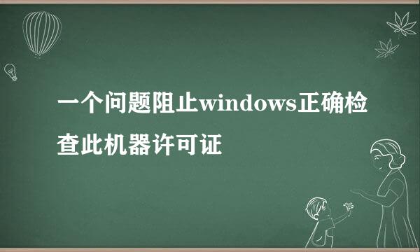 一个问题阻止windows正确检查此机器许可证