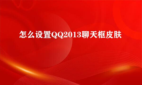 怎么设置QQ2013聊天框皮肤