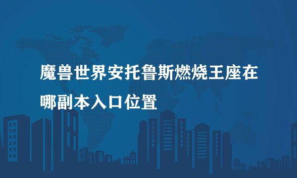 魔兽世界安托鲁斯燃烧王座在哪副本入口位置