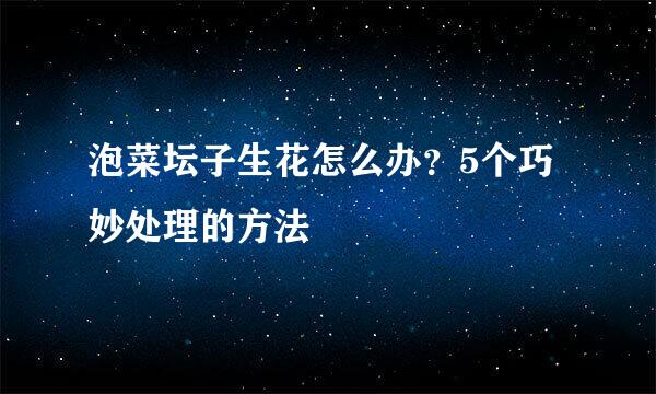 泡菜坛子生花怎么办？5个巧妙处理的方法