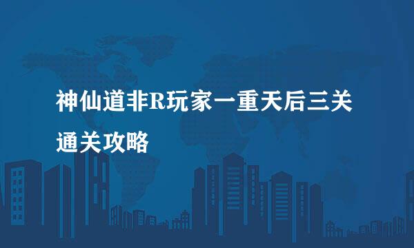 神仙道非R玩家一重天后三关通关攻略