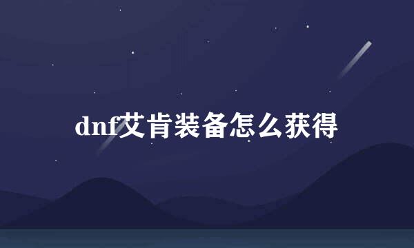 dnf艾肯装备怎么获得
