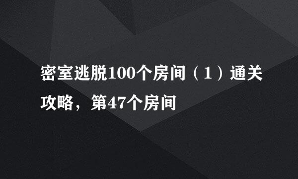 密室逃脱100个房间（1）通关攻略，第47个房间