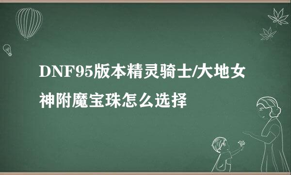 DNF95版本精灵骑士/大地女神附魔宝珠怎么选择
