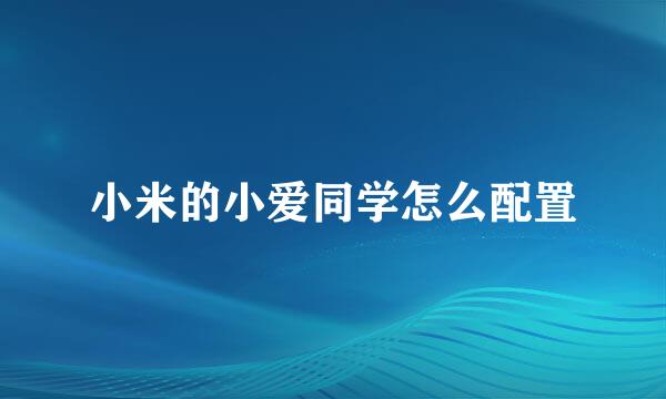 小米的小爱同学怎么配置