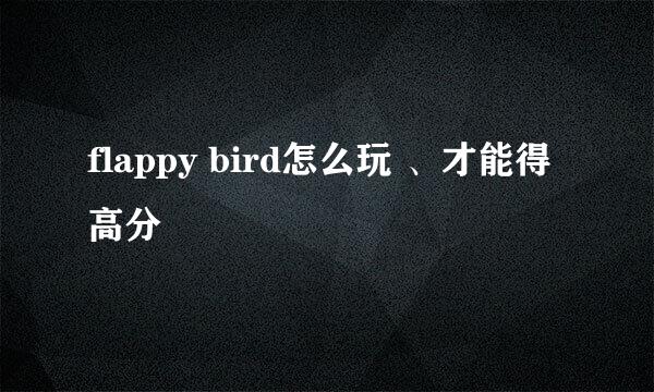 flappy bird怎么玩 、才能得高分