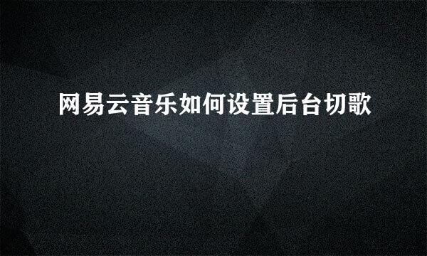 网易云音乐如何设置后台切歌