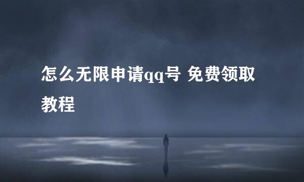 怎么无限申请qq号 免费领取教程