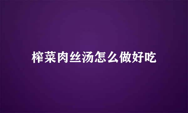 榨菜肉丝汤怎么做好吃