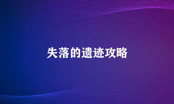 失落的遗迹攻略