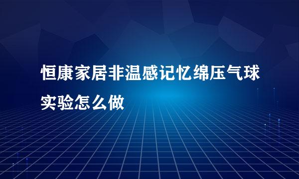 恒康家居非温感记忆绵压气球实验怎么做