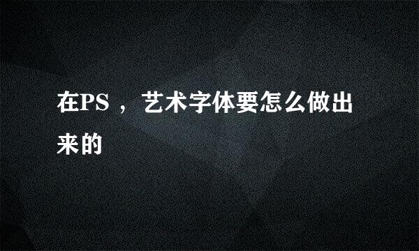 在PS ，艺术字体要怎么做出来的