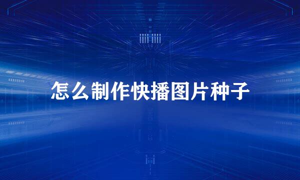 怎么制作快播图片种子