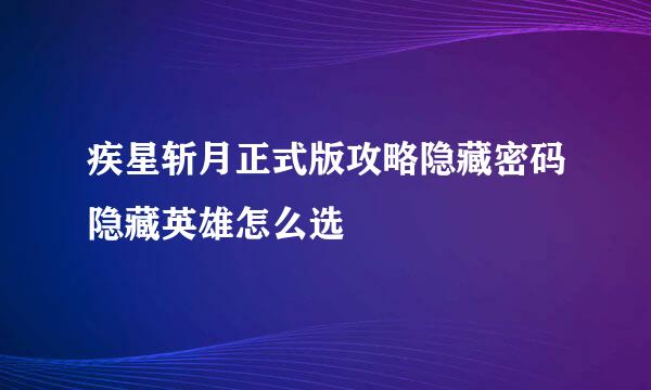 疾星斩月正式版攻略隐藏密码隐藏英雄怎么选
