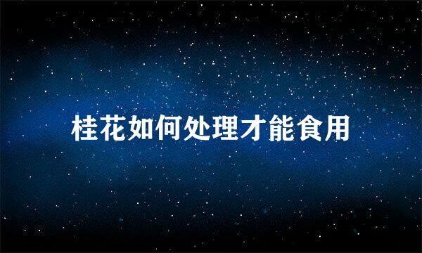 桂花如何处理才能食用