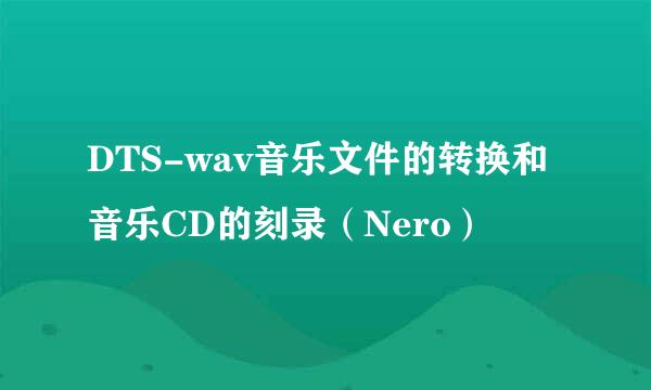 DTS-wav音乐文件的转换和音乐CD的刻录（Nero）