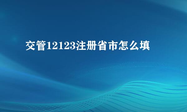 交管12123注册省市怎么填